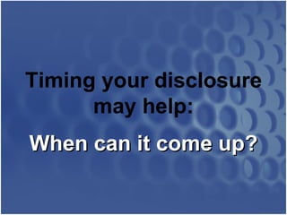Timing your disclosure may help: When can it come up? 