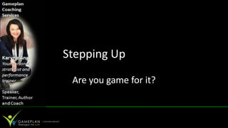 Stepping Up

 Are you game for it?
 