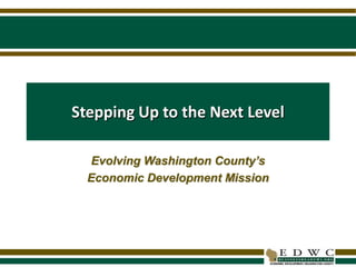 Stepping Up to the Next Level Evolving Washington County’s Economic Development Mission 