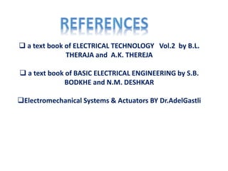  a text book of ELECTRICAL TECHNOLOGY Vol.2 by B.L.
THERAJA and A.K. THEREJA
 a text book of BASIC ELECTRICAL ENGINEERING by S.B.
BODKHE and N.M. DESHKAR
Electromechanical Systems & Actuators BY Dr.AdelGastli
 