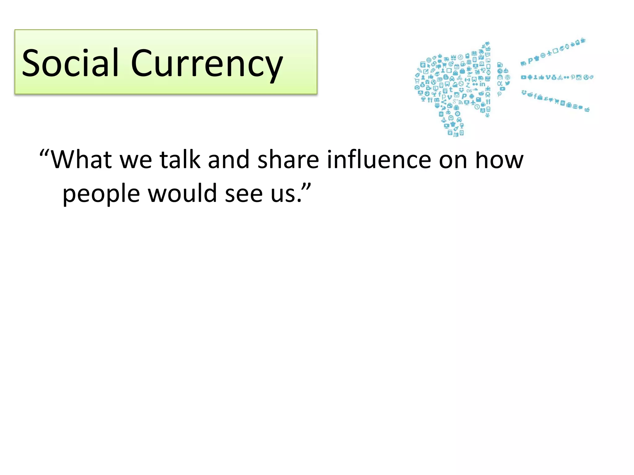 Social Currency
“What we talk and share influence on how
people would see us.”