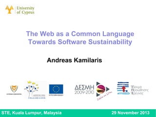 The Web as a Common Language
Towards Software Sustainability
Andreas Kamilaris

STE, Kuala Lumpur, Malaysia

29 November 2013

 