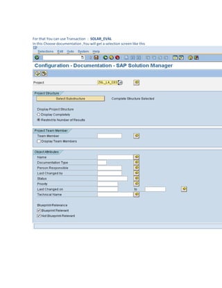For that You can use Transaction : SOLAR_EVAL
In this Choose documentation ,You will get a selection screen like this
 