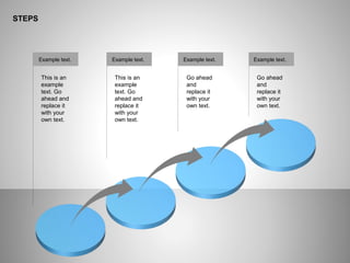 STEPS
Example text. Example text. Example text. Example text.
This is an
example
text. Go
ahead and
replace it
with your
own text.
This is an
example
text. Go
ahead and
replace it
with your
own text.
Go ahead
and
replace it
with your
own text.
Go ahead
and
replace it
with your
own text.
 