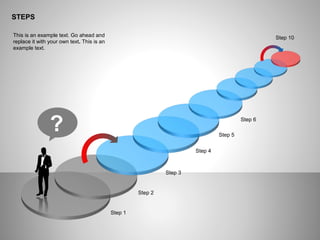 STEPS
?
This is an example text. Go ahead and
replace it with your own text. This is an
example text.
Step 1
Step 2
Step 3
Step 4
Step 5
Step 6
Step 10
 