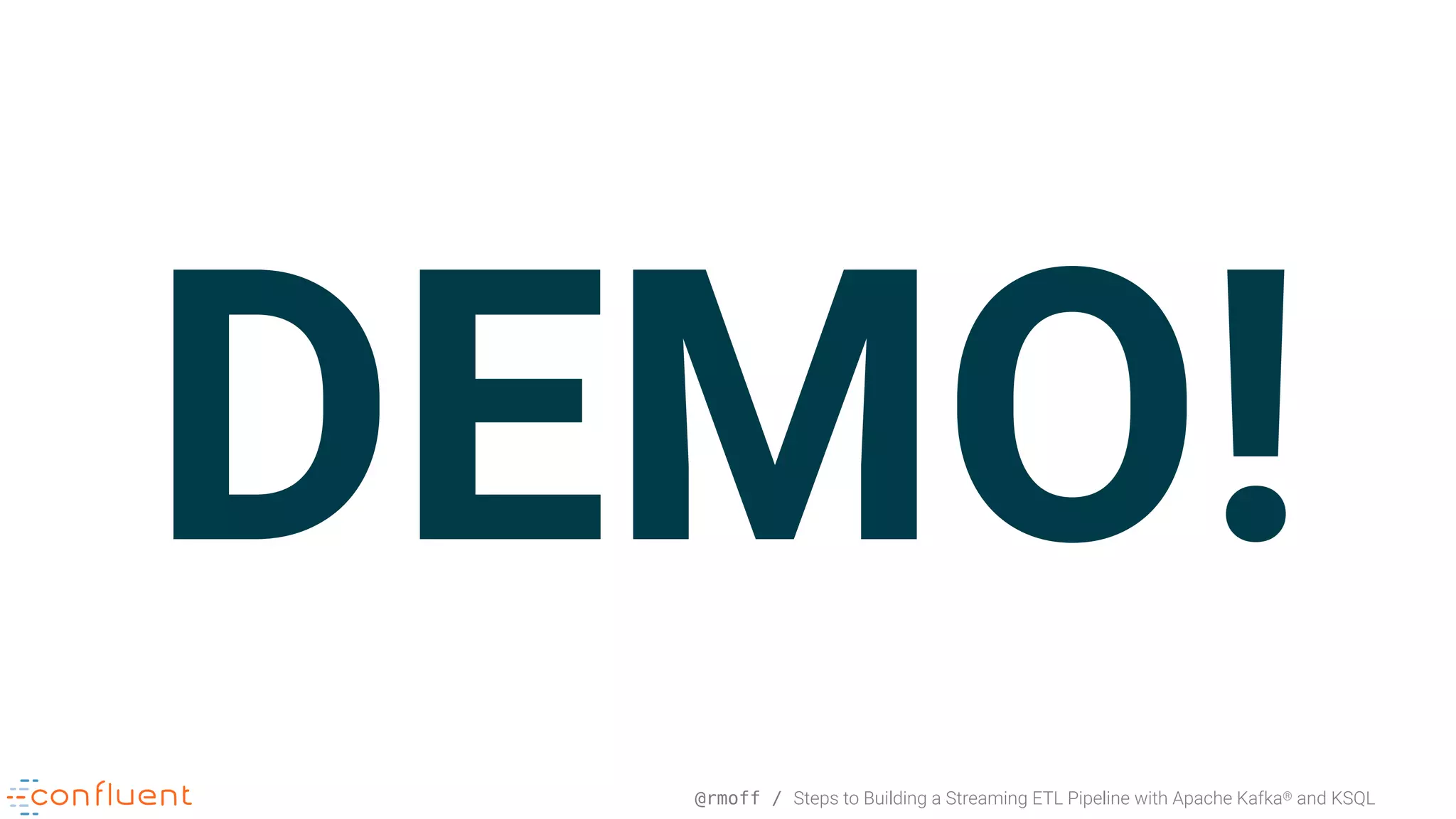 @rmoff / Steps to Building a Streaming ETL Pipeline with Apache Kafka® and KSQL DEMO! 
