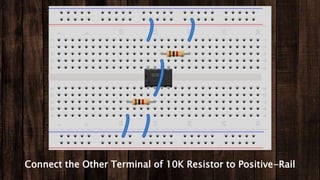 Connect the Other Terminal of 10K Resistor to Positive-Rail
 