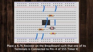 Place a 4.7K Resistor on the Breadboard such that one of its
Terminals is Connected to Pin-4 of 555 Timer IC
 