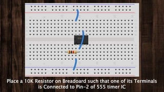 Place a 10K Resistor on Breadoard such that one of its Terminals
is Connected to Pin-2 of 555 timer IC
 