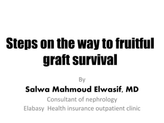 Steps on the way to fruitful
graft survival
By
Salwa Mahmoud Elwasif, MD
Consultant of nephrology
Elabasy Health insurance outpatient clinic
 