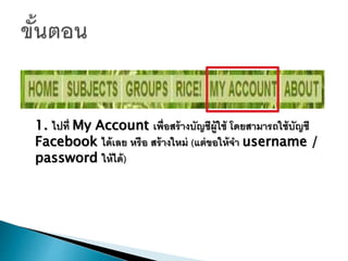 1. ไปที่ My Account เพื่อสร้างบัญชีผู้ใช้ โดยสามารถใช้บัญชี
Facebook ได้เลย หรือ สร้างใหม่ (แต่ขอให้จา username /
password ให้ได้)
 