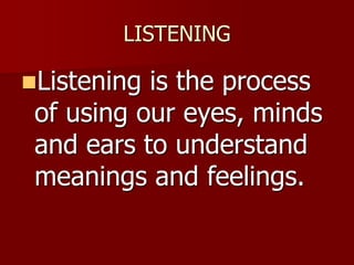 LISTENING
Listening is the process
of using our eyes, minds
and ears to understand
meanings and feelings.
 