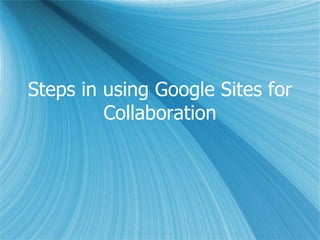 Steps in using Google Sites for Collaboration 