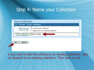 Step 4: Name your Collection   If you want to add the articles to an existing collection, click  on Append to an existing collection. Then click on Ok. 
