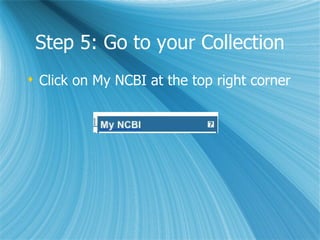Step 5: Go to your Collection Click on My NCBI at the top right corner 