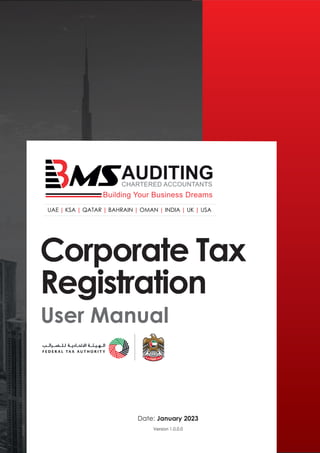 Corporate Tax
Registration
User Manual
Date: January 2023
Version 1.0.0.0
UAE | KSA | QATAR | BAHRAIN | OMAN | INDIA | UK | USA
 