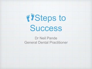 👣Steps to
Success
Dr Neil Pande
General Dental Practitioner
 