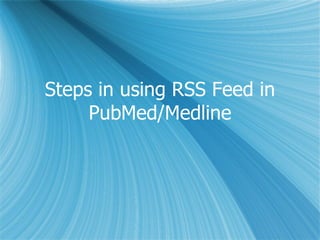 Steps in using RSS Feed in PubMed/Medline 
