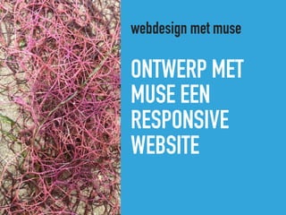 ONTWERP MET
MUSE EEN
RESPONSIVE
WEBSITE
webdesign met muse
 