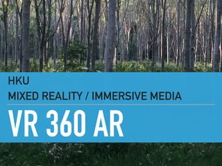 VR 360 AR
HKU
MIXED REALITY / IMMERSIVE MEDIA
 