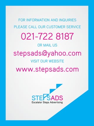 FOR INFORMATION AND INQUIRIES
PLEASE CALL OUR CUSTOMER SERVICE


   021-722 8187
           OR MAIL US

stepsads@yahoo.com
        VISIT OUR WEBSITE

www.stepsads.com
 