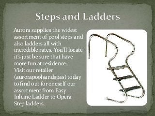 Aurora supplies the widest
assortment of pool steps and
also ladders all with
incredible rates. You’ll locate
it’s just be sure that have
more fun at residence.
Visit our retailer
(aurorapoolsandspas) today
to find out for oneself our
assortment from Easy
Inlcine Ladder to Opera
Step ladders.
 