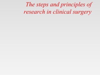 The steps and principles of
research in clinical surgery
 