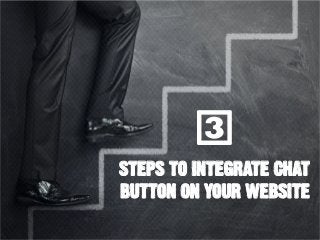 3
STEPS TO INTEGRATE CHAT
BUTTON ON YOUR WEBSITE
 