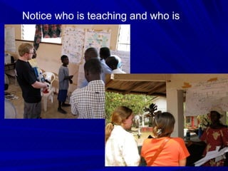 Notice who is teaching and who is learning 