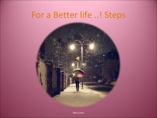 For a Better life ..!   Steps Rain Lover 