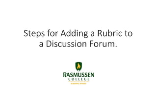 Steps for Adding a Rubric to
a Discussion Forum.
 