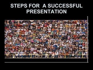 STEPS FOR  A SUCCESSFUL PRESENTATION 