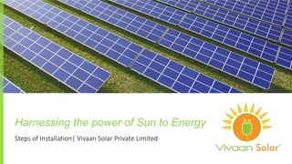 Steps of Installation| Vivaan Solar Private Limited
Harnessing the power of Sun to Energy
 