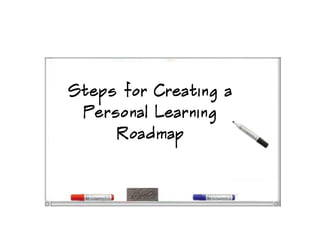 Steps for Creating a
 Personal Learning
     Roadmap
 
