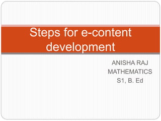 ANISHA RAJ
MATHEMATICS
S1, B. Ed
Steps for e-content
development
 