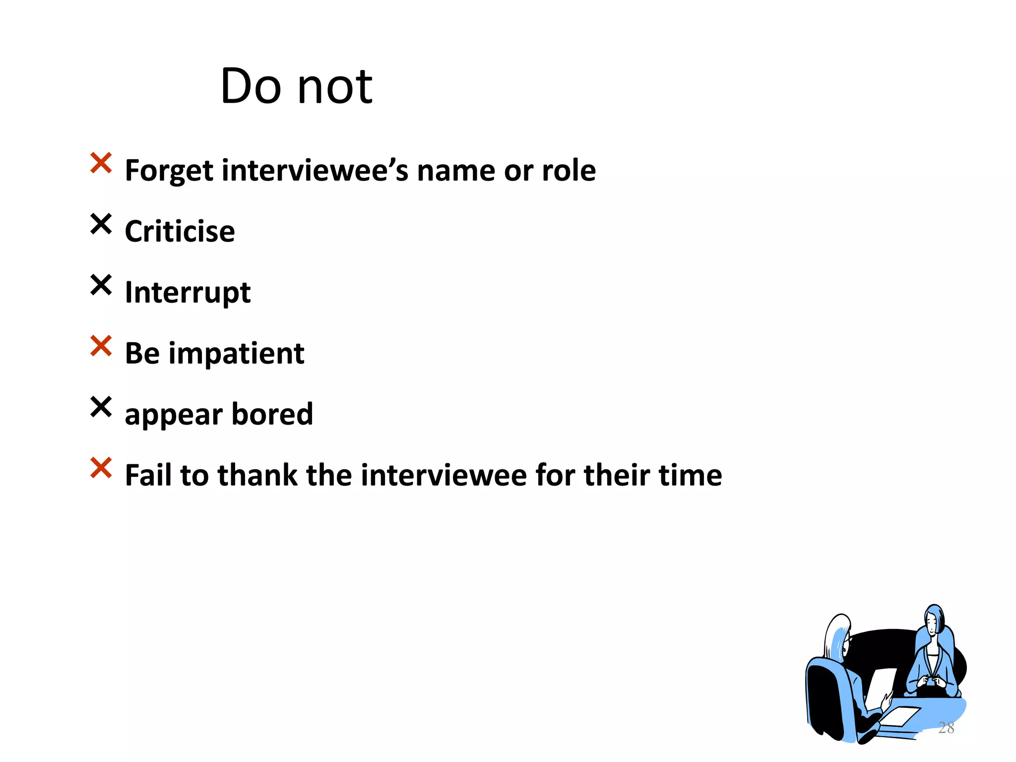Do not
× Forget interviewee’s name or role
× Criticise
× Interrupt
× Be impatient
× appear bored
× Fail to thank the interviewee for their time
28
 