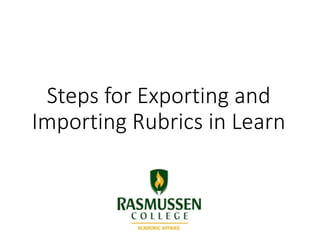 Steps for Exporting and
Importing Rubrics in Learn
 