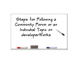 Steps for Following a
Community Forum or an
Individual Topic on
developerWorks
 