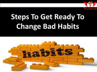 Steps To Get Ready To
Change Bad Habits
 
