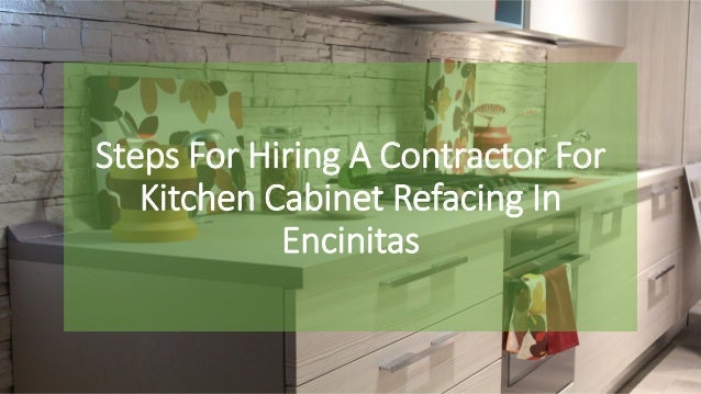 Steps For Hiring A Contractor For Kitchen Cabinet Refacing In Encinit