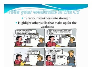 Turn your weakness into strength
Highlight other skills that make up for the
                weakness
 