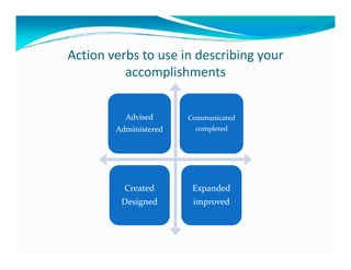 Action verbs to use in describing your
          accomplishments


          Advised      Communicated
        Administered    completed




          Created       Expanded
         Designed       improved
 