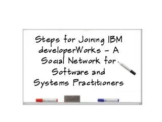 Steps for Joining IBM
 developerWorks – A
  Social Network for
    Software and
Systems Practitioners
 