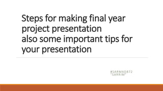 Steps for making final year
project presentation
also some important tips for
your presentation
#SARMAD872
“SARRIM”
 