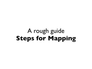A rough guide
Steps for Mapping
 