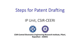 Steps for Patent Drafting
IP Unit, CSIR-CEERI
CSIR-Central Electronics Engineering Research Institute, Pilani,
Rajasthan - 333031
 