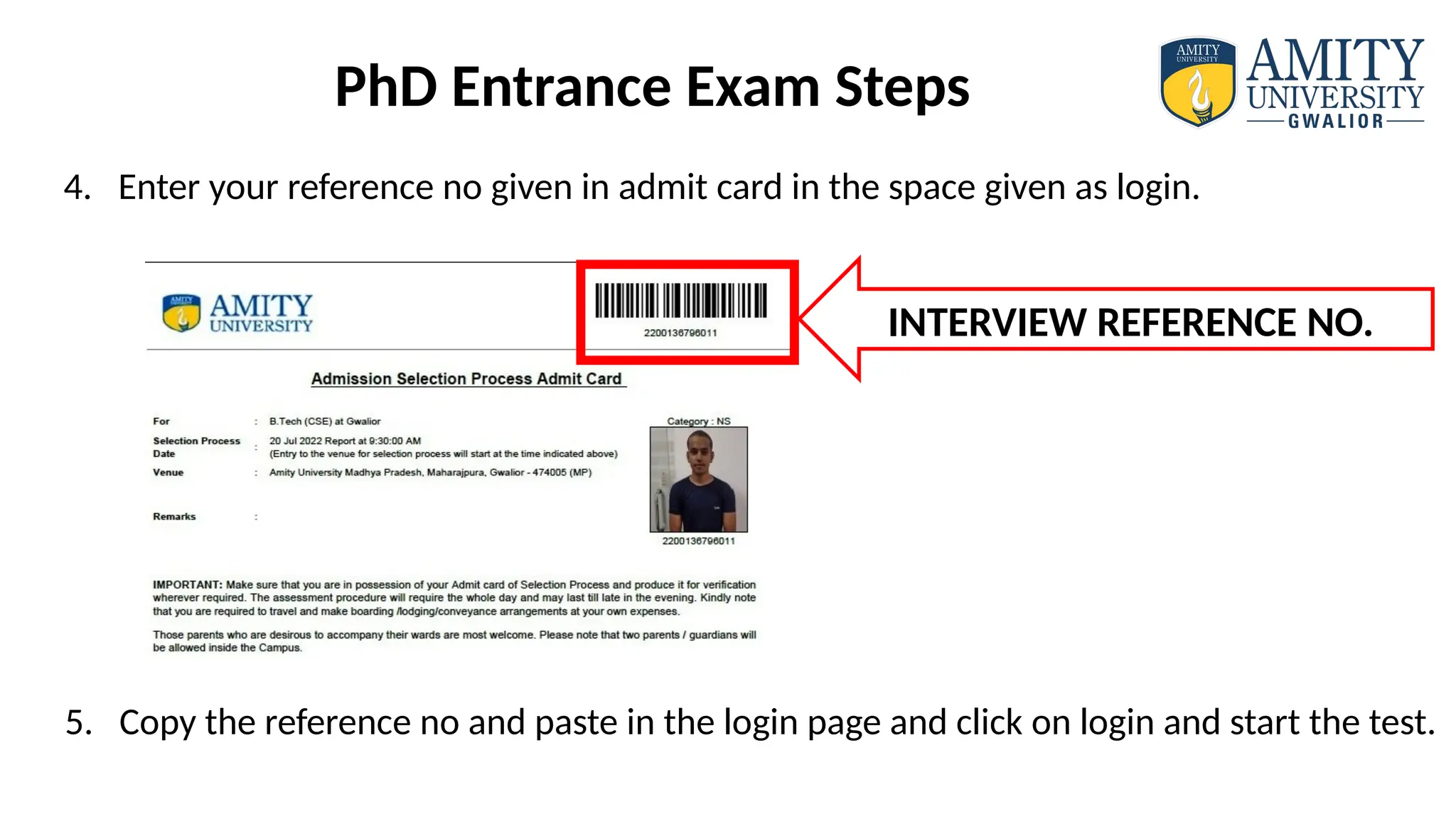 4. Enter your reference no given in admit card in the space given as login.
5. Copy the reference no and paste in the login page and click on login and start the test.
INTERVIEW REFERENCE NO.
PhD Entrance Exam Steps