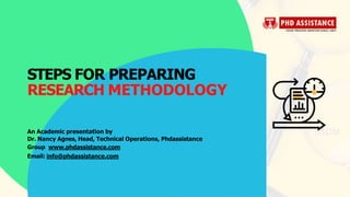 STEPS FOR PREPARING
RESEARCH METHODOLOGY
An Academic presentation by
Dr. Nancy Agnes, Head, Technical Operations, Phdassistance
Group www.phdassistance.com
Email: info@phdassistance.com
 