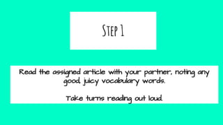 Step1
Read the assigned article with your partner, noting any
good, juicy vocabulary words.
Take turns reading out loud.
 