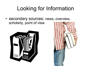 Looking for Information <ul><li>secondary sources:  news, overview, scholarly, point of view </li></ul>